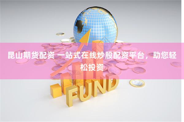 昆山期货配资 一站式在线炒股配资平台，助您轻松投资