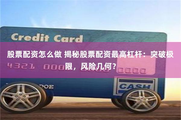 股票配资怎么做 揭秘股票配资最高杠杆：突破极限，风险几何？